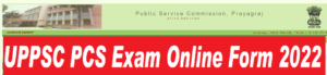 UPPSC PCS Exam Online Form 2022 : यूपी पीसीएस के आवेदन शुरू
